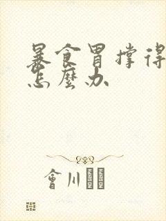 暴食胃撑得难受怎么办