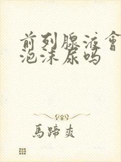 前列腺液会导致泡沫尿吗