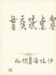 每天晚上都睡不着失眠怎么办