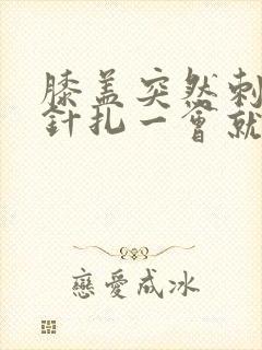 膝盖突然刺痛像针扎一会就好了怎么办