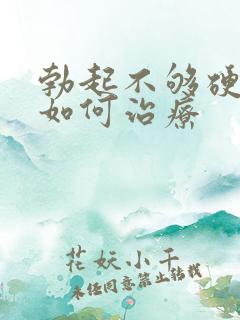 勃起不够硬不硬如何治疗