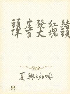 头皮发红结痂且伴有大块头皮屑是怎么回事