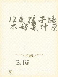 12岁孩子睡眠不好是什么原因