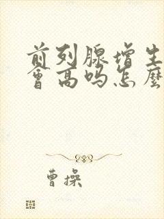 前列腺增生抗原会高吗怎么治疗