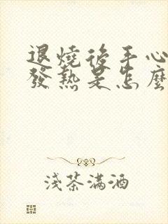 退烧后手心脚心发热是怎么回事