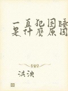 一直犯困睡不醒是什么原因