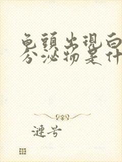 龟头出现白色的分泌物是什么原因