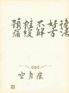 颈椎不好后脑胀痛缓解方法