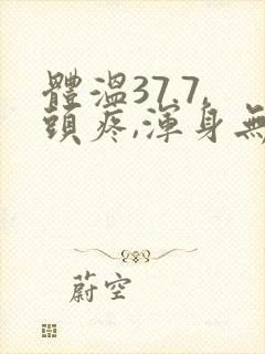 体温37.7,头疼,浑身无力酸痛