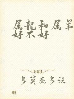 属龙和属羊婚配好不好