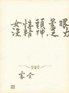 女性头晕眼花,没精神,乏力犯困,总提不起精