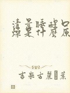 清晨睡醒口干舌燥是什么原因