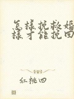 怎样挽救婚姻怎样才能挽回婚姻