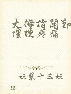 大拇指关节弯曲僵硬疼痛