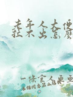 老年人大便太干拉不出怎么办