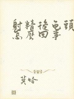 射精后龟头痛是怎么回事