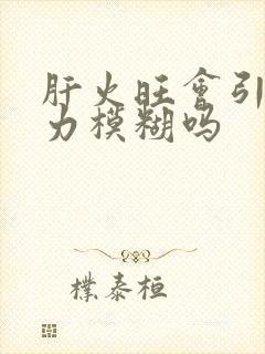 肝火旺会引起视力模糊吗