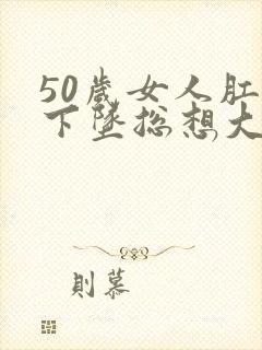 50岁女人肛门下坠总想大便