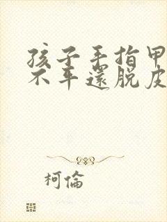 孩子手指甲凹凸不平还脱皮还爆裂