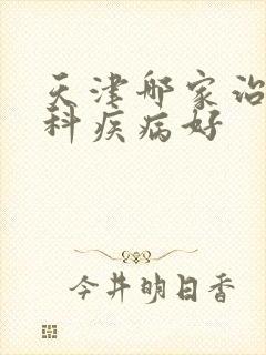 天津哪家治疗男科疾病好