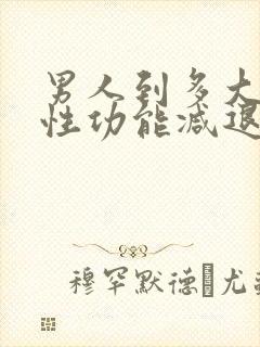 男人到多大年纪性功能减退