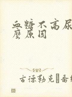 血糖不高尿多什么原因