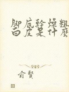 脚底干燥粗糙起白皮是什么原因