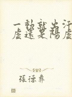 一动就出汗是阴虚还是阳虚怎么治疗