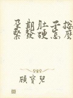 孕期肚子总是发紧发硬怎么回事