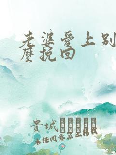 老婆爱上别人怎么挽回