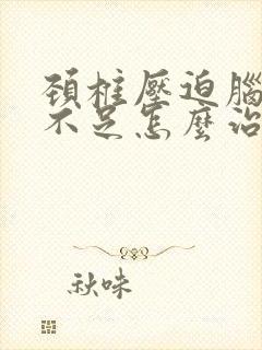 颈椎压迫脑供血不足怎么治疗最好