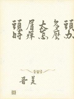 头屑太多头还有时痒怎么办