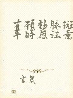 有颈动脉斑块 平时应注意些什么