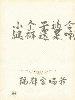 小个子适合穿阔腿裤还是喇叭裤