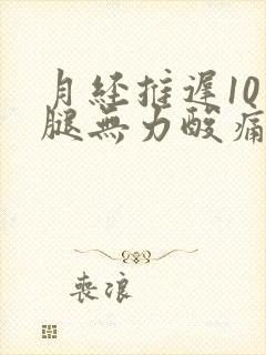 月经推迟10天腿无力酸痛