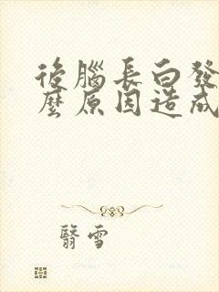 后脑长白发是什么原因造成的女性