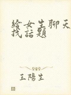 给女生聊天怎么找话题