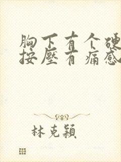 胸下有个硬疙瘩按压有痛感