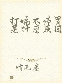 打嗝不停胃胀气是什么原因