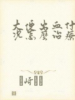 大便出血什么情况怎么治疗