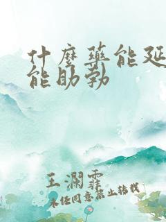 什么药能延时又能助勃