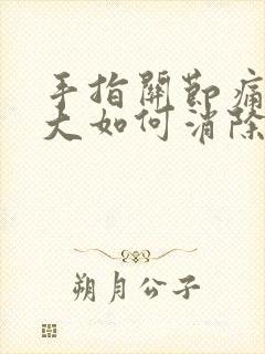 手指关节痛风肿大如何消除