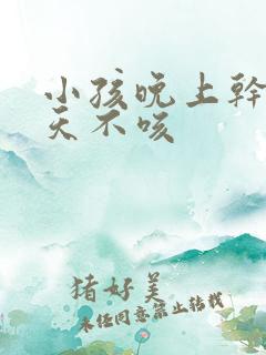 小孩晚上干咳白天不咳