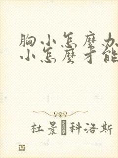 胸小怎么办?胸小怎么才能变大