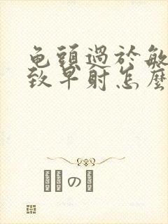 龟头过于敏感导致早射怎么办