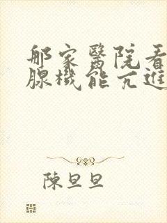 那家医院看甲状腺机能亢进比较好