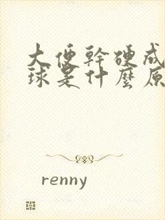 大便干硬成羊屎球是什么原因