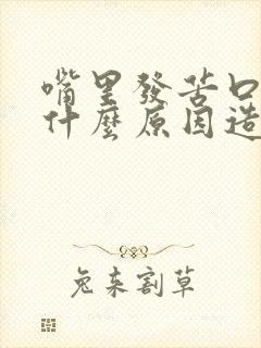 嘴里发苦口干是什么原因造成的