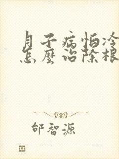 月子病怕冷怕热怎么治除根