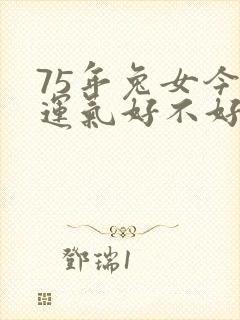 75年兔女今年运气好不好